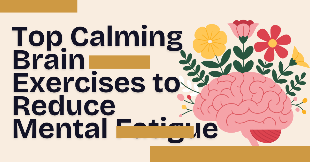 Top Calming Brain Exercises to Reduce Mental Fatigue 
